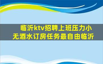临沂ktv招聘上班压力小无酒水订房任务最自由临沂